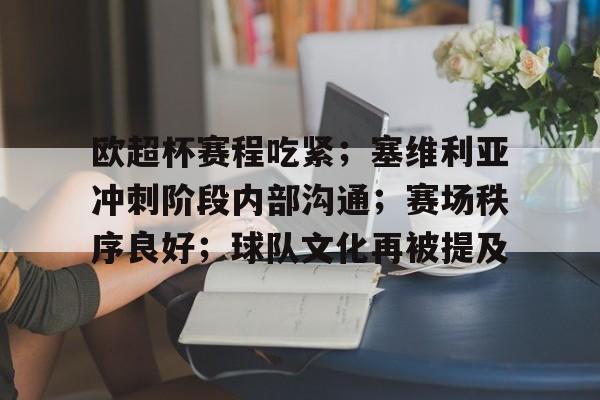 九游下载-欧超杯赛程吃紧；塞维利亚冲刺阶段内部沟通；赛场秩序良好；球队文化再被提及的简单介绍