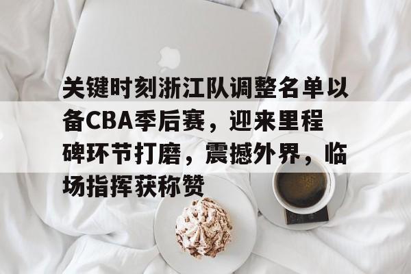 九游游戏中心官网-关于关键时刻浙江队调整名单以备CBA季后赛，迎来里程碑环节打磨，震撼外界，临场指挥获称赞的信息